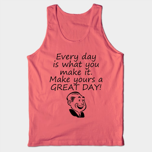 Every Day Is What You Make It Make Yours A GREAT Day! Tank Top by machasting